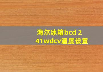 海尔冰箱bcd 241wdcv温度设置